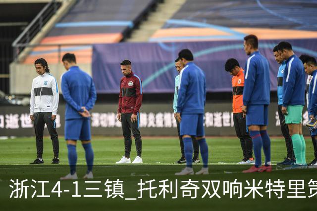 浙江4-1三镇 托利奇双响米特里策无解一条龙+传射李昂飞踹直红