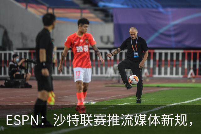 ESPN：沙特联赛推流媒体新规，C罗或凭10亿粉丝获巨额分成